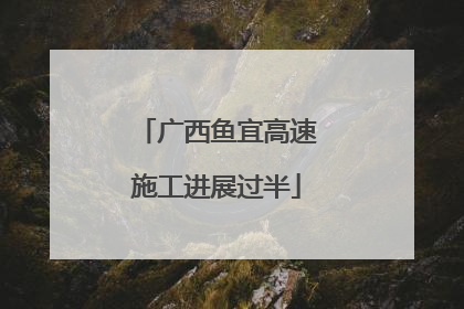 广西鱼宜高速施工进展过半